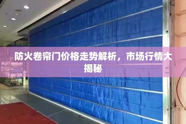 防火卷簾門價格走勢解析，市場行情大揭秘