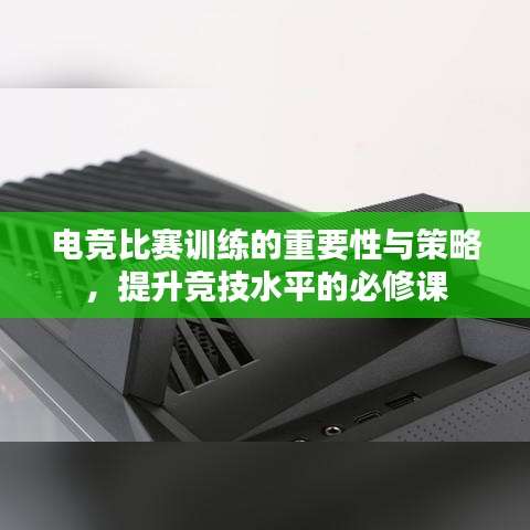 電競比賽訓(xùn)練的重要性與策略，提升競技水平的必修課