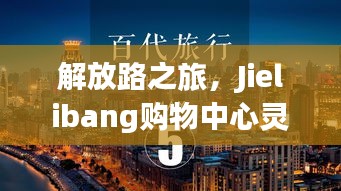 解放路之旅，Jielibang購(gòu)物中心靈感與成功之路