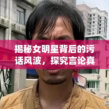 揭秘女明星背后的污話風波，探究言論真相與語境探究