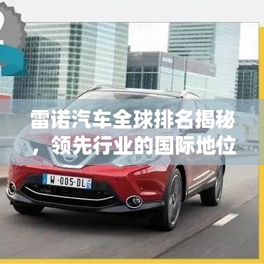 雷諾汽車全球排名揭秘，領(lǐng)先行業(yè)的國際地位