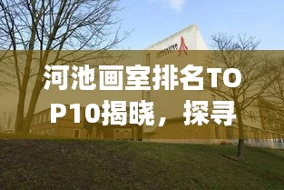 河池畫室排名TOP10揭曉，探尋藝術(shù)教育的璀璨明珠