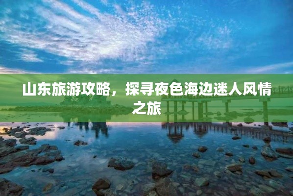 山東旅游攻略，探尋夜色海邊迷人風情之旅