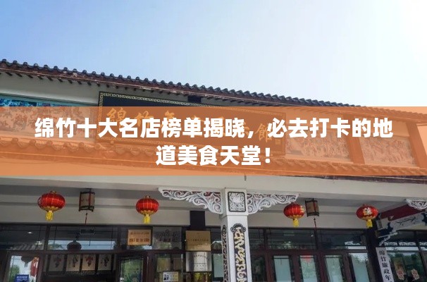 綿竹十大名店榜單揭曉，必去打卡的地道美食天堂！