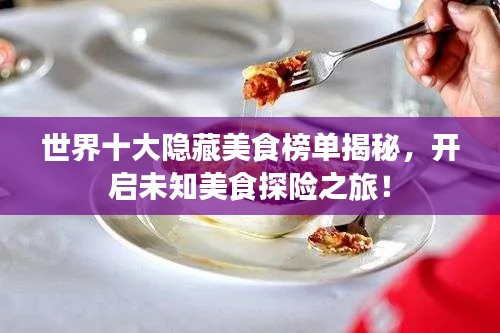 世界十大隱藏美食榜單揭秘，開(kāi)啟未知美食探險(xiǎn)之旅！