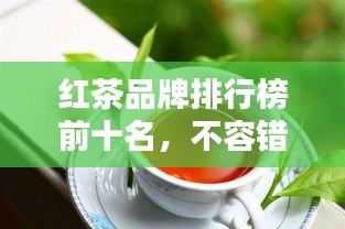 紅茶品牌排行榜前十名，不容錯過的行業(yè)巨頭！