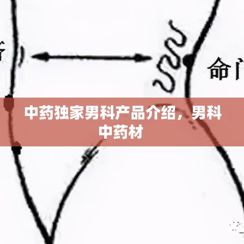 中藥獨家男科產(chǎn)品介紹，男科中藥材 