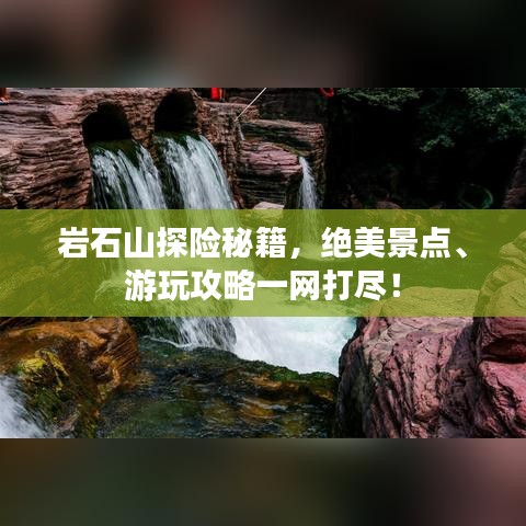 巖石山探險秘籍，絕美景點、游玩攻略一網(wǎng)打盡！