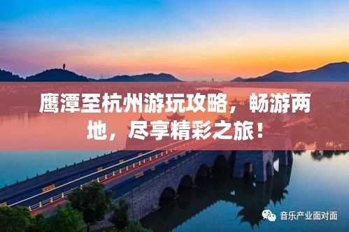 鷹潭至杭州游玩攻略，暢游兩地，盡享精彩之旅！