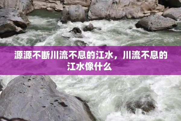 源源不斷川流不息的江水，川流不息的江水像什么 