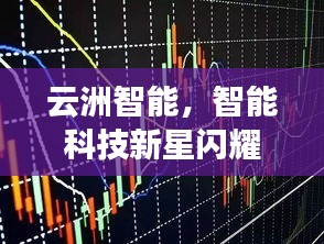 云洲智能，智能科技新星閃耀股市，探索未來之路揭秘股票代碼