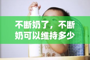 不斷奶了，不斷奶可以維持多少年 