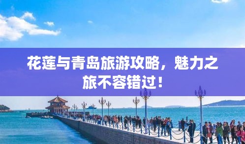 花蓮與青島旅游攻略，魅力之旅不容錯(cuò)過(guò)！