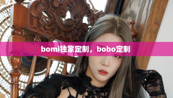 bomi獨(dú)家定制，bobo定制 