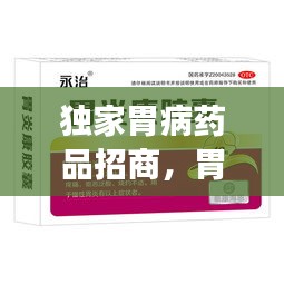 獨家胃病藥品招商，胃病特效產(chǎn)品 