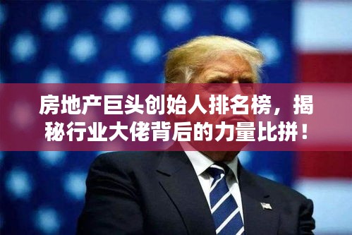 房地產(chǎn)巨頭創(chuàng)始人排名榜，揭秘行業(yè)大佬背后的力量比拼！