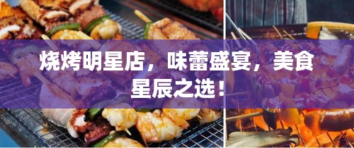 燒烤明星店，味蕾盛宴，美食星辰之選！