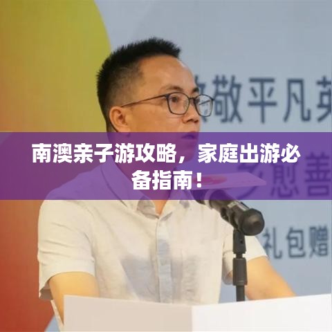 南澳親子游攻略，家庭出游必備指南！
