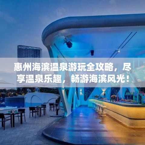 惠州海濱溫泉游玩全攻略，盡享溫泉樂趣，暢游海濱風(fēng)光！