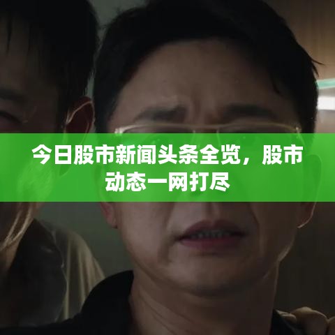 今日股市新聞?lì)^條全覽，股市動(dòng)態(tài)一網(wǎng)打盡