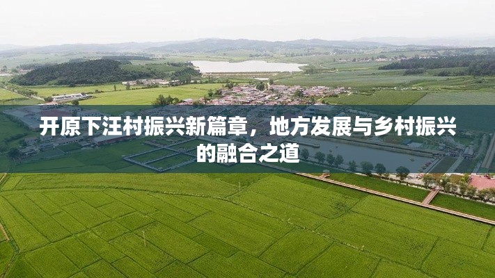 開原下汪村振興新篇章，地方發(fā)展與鄉(xiāng)村振興的融合之道