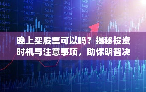 晚上買股票可以嗎？揭秘投資時機與注意事項，助你明智決策！
