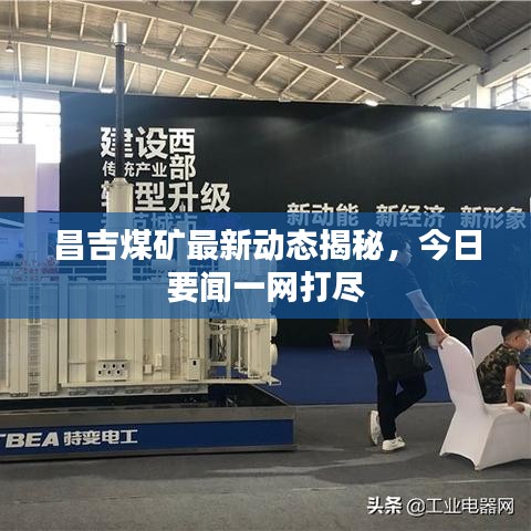 昌吉煤礦最新動態(tài)揭秘，今日要聞一網(wǎng)打盡