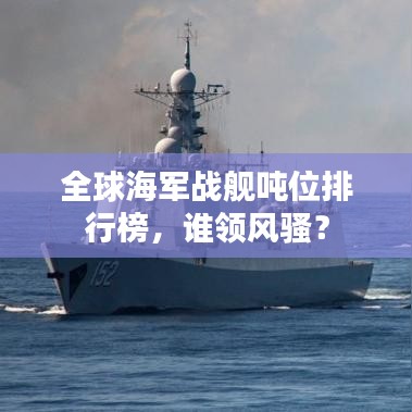 全球海軍戰(zhàn)艦噸位排行榜，誰(shuí)領(lǐng)風(fēng)騷？