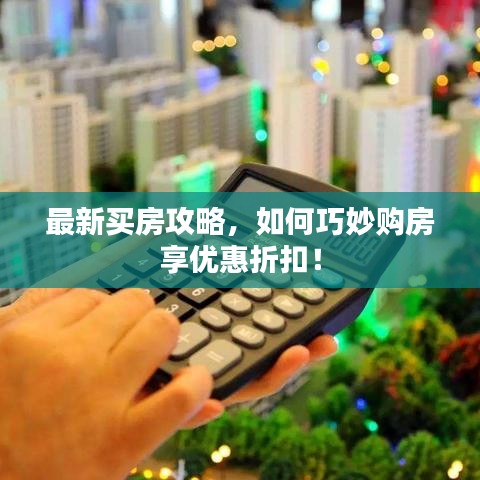 最新買房攻略，如何巧妙購房享優(yōu)惠折扣！