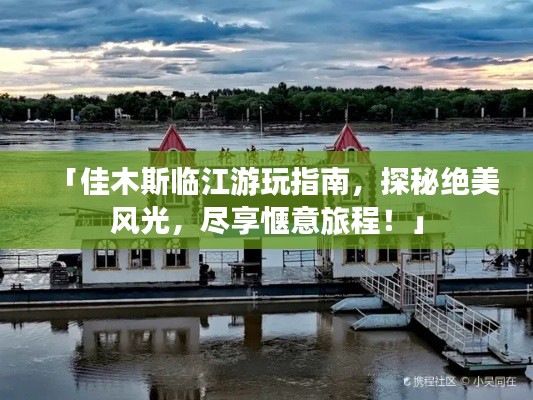「佳木斯臨江游玩指南，探秘絕美風光，盡享愜意旅程！」