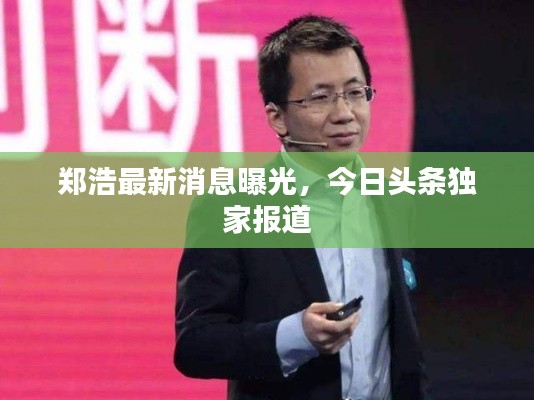 鄭浩最新消息曝光，今日頭條獨(dú)家報(bào)道