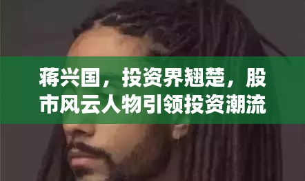 蔣興國，投資界翹楚，股市風(fēng)云人物引領(lǐng)投資潮流