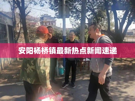 安陽(yáng)楊橋鎮(zhèn)最新熱點(diǎn)新聞速遞
