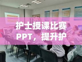 護士授課比賽PPT，提升護理教育質(zhì)量的關(guān)鍵工具