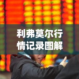 利弗莫爾行情記錄圖解，深度解析市場走勢，掌握投資先機！