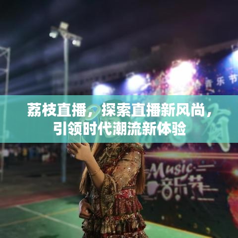 荔枝直播，探索直播新風(fēng)尚，引領(lǐng)時(shí)代潮流新體驗(yàn)