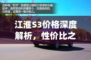 江淮S3價格深度解析，性價比之選還是市場新星？