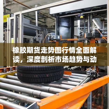 橡膠期貨走勢(shì)圖行情全面解讀，深度剖析市場(chǎng)趨勢(shì)與動(dòng)態(tài)
