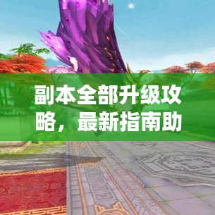 副本全部升級(jí)攻略，最新指南助你輕松通關(guān)！