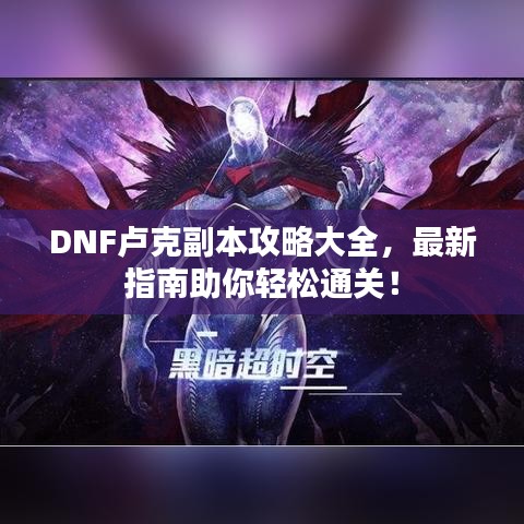 DNF盧克副本攻略大全，最新指南助你輕松通關(guān)！