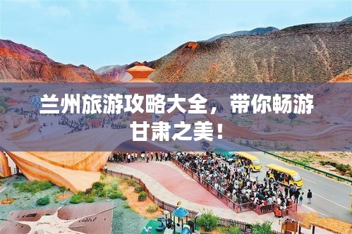 蘭州旅游攻略大全，帶你暢游甘肅之美！