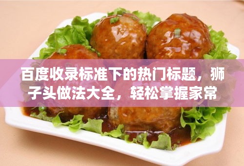 百度收錄標(biāo)準(zhǔn)下的熱門標(biāo)題，獅子頭做法大全，輕松掌握家常美食制作技巧！