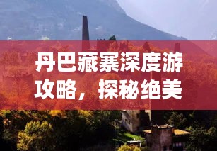 丹巴藏寨深度游攻略，探秘絕美風(fēng)光與獨特文化