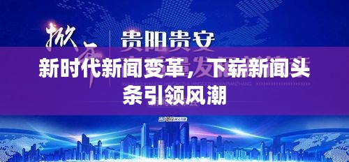 新時(shí)代新聞變革，下嶄新聞?lì)^條引領(lǐng)風(fēng)潮