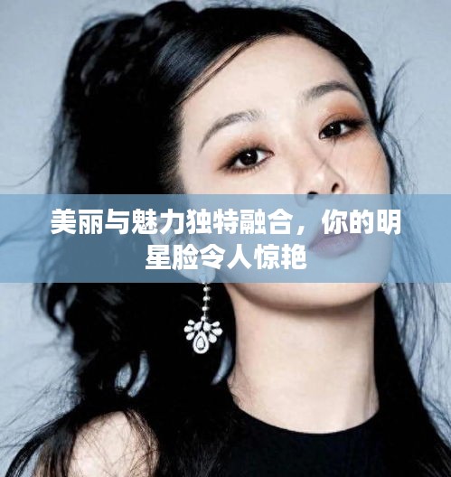 美麗與魅力獨(dú)特融合，你的明星臉令人驚艷