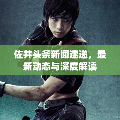 佐井頭條新聞速遞，最新動態(tài)與深度解讀