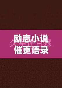 勵志小說催更語錄，激發(fā)你的無限潛能，持續(xù)前行！